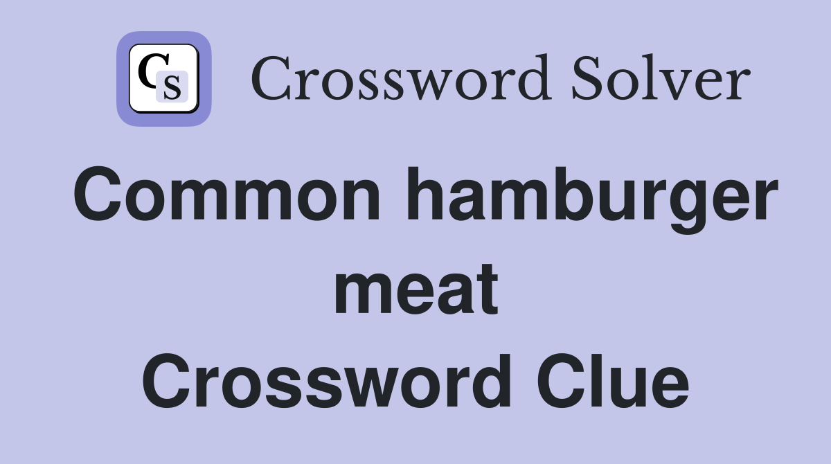 Common hamburger meat Crossword Clue
