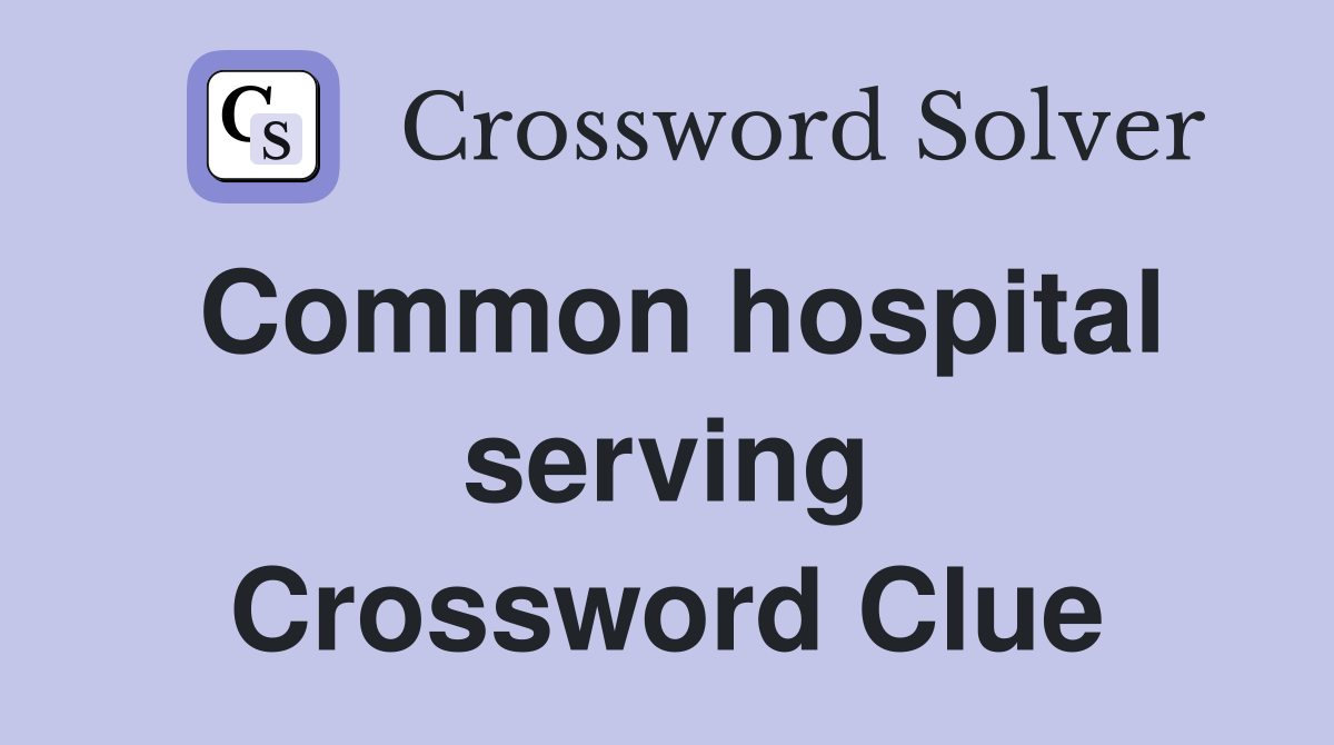 Common hospital serving Crossword Clue