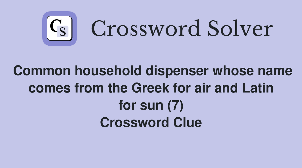 Common household dispenser whose name comes from the Greek for air and Latin for sun (7) Crossword Clue