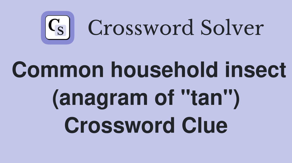 Common household insect (anagram of "tan") Crossword Clue