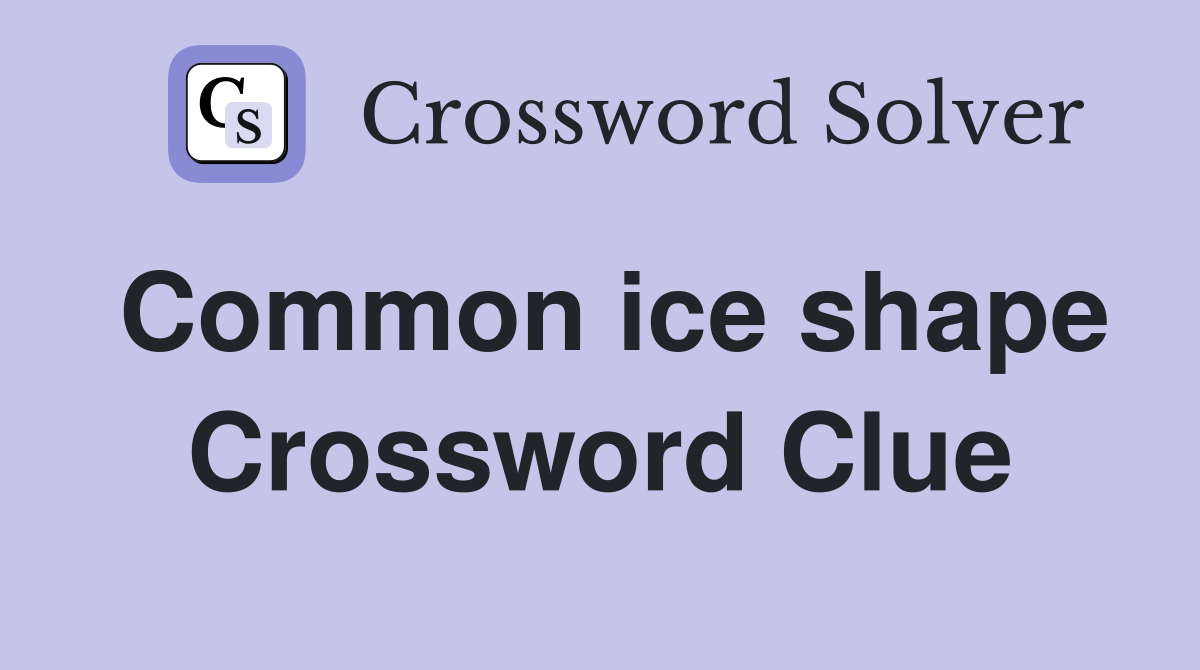 Common ice shape Crossword Clue
