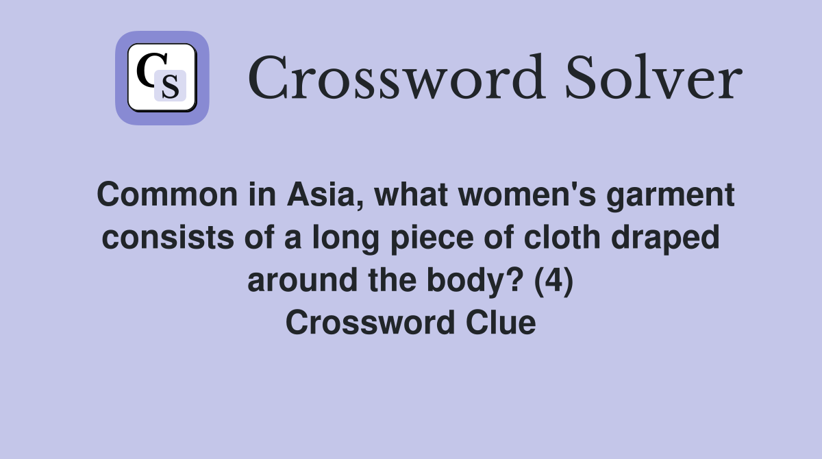 Common in Asia, what women's garment consists of a long piece of cloth draped around the body? (4) Crossword Clue