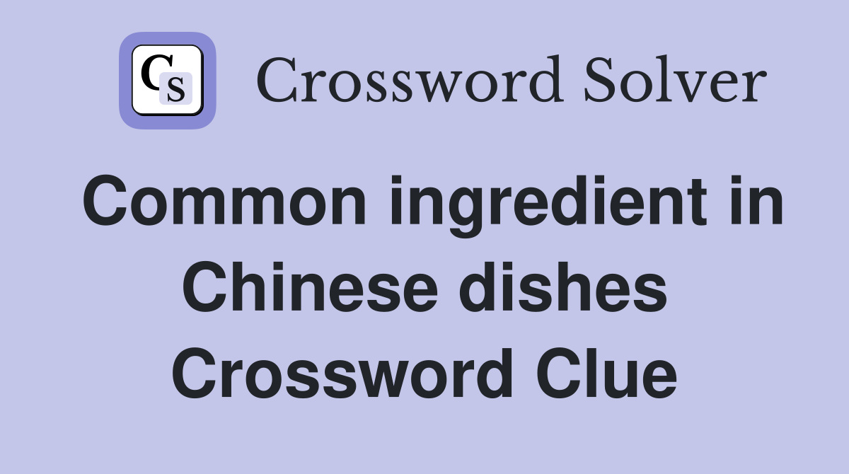 Common ingredient in Chinese dishes Crossword Clue