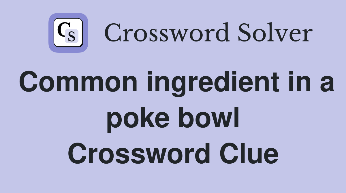 Common ingredient in a poke bowl Crossword Clue