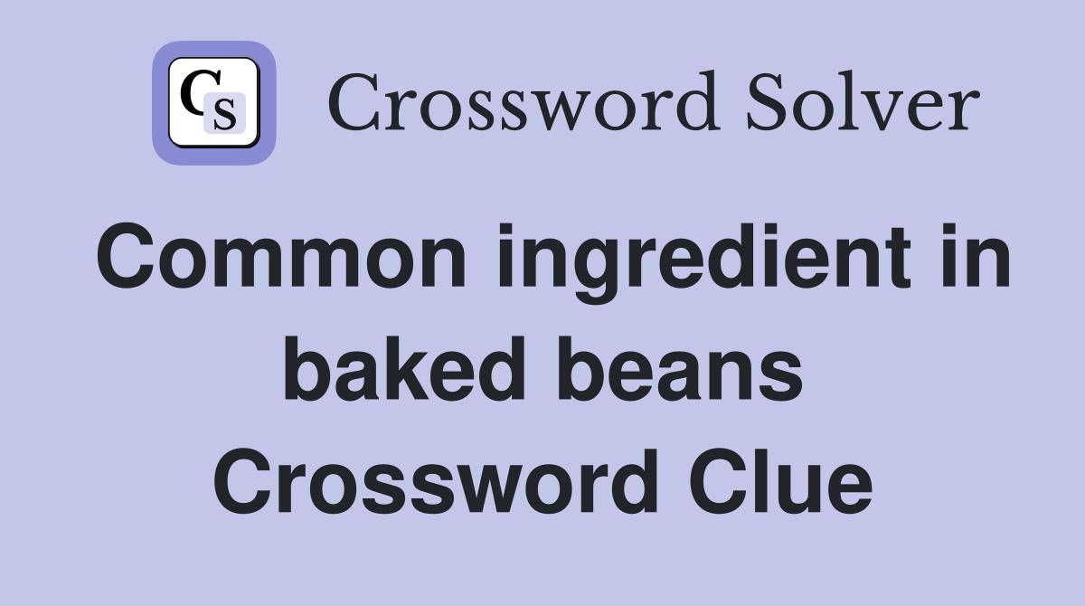Common ingredient in baked beans Crossword Clue