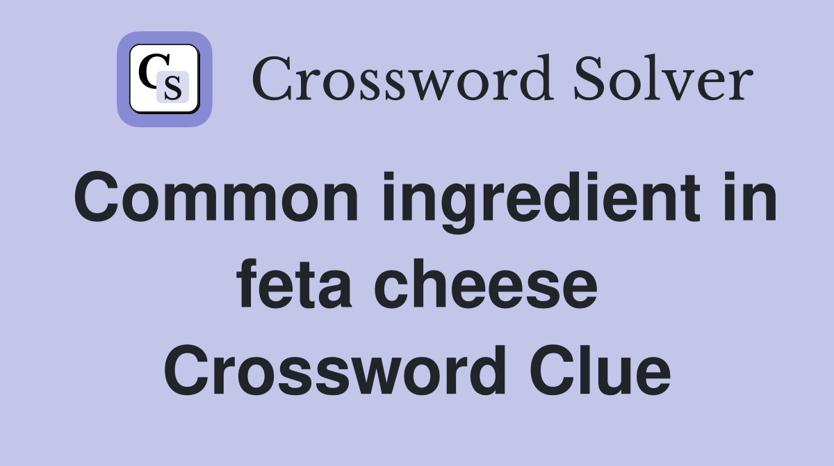 Common ingredient in feta cheese Crossword Clue