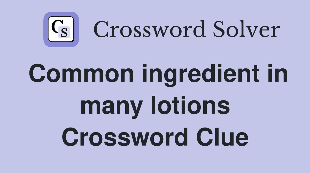 Common ingredient in many lotions Crossword Clue