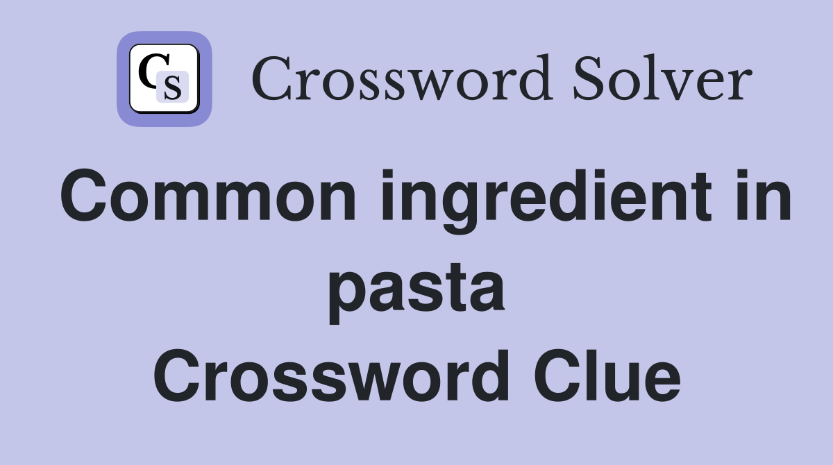 Common ingredient in pasta Crossword Clue
