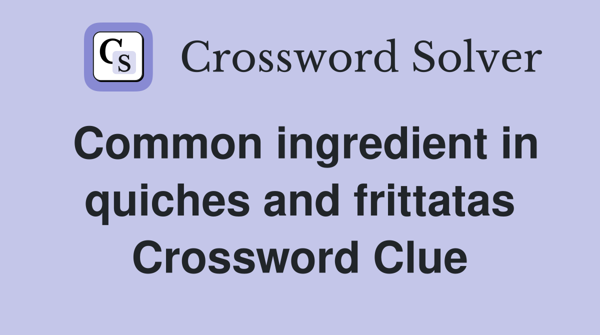 Common ingredient in quiches and frittatas Crossword Clue