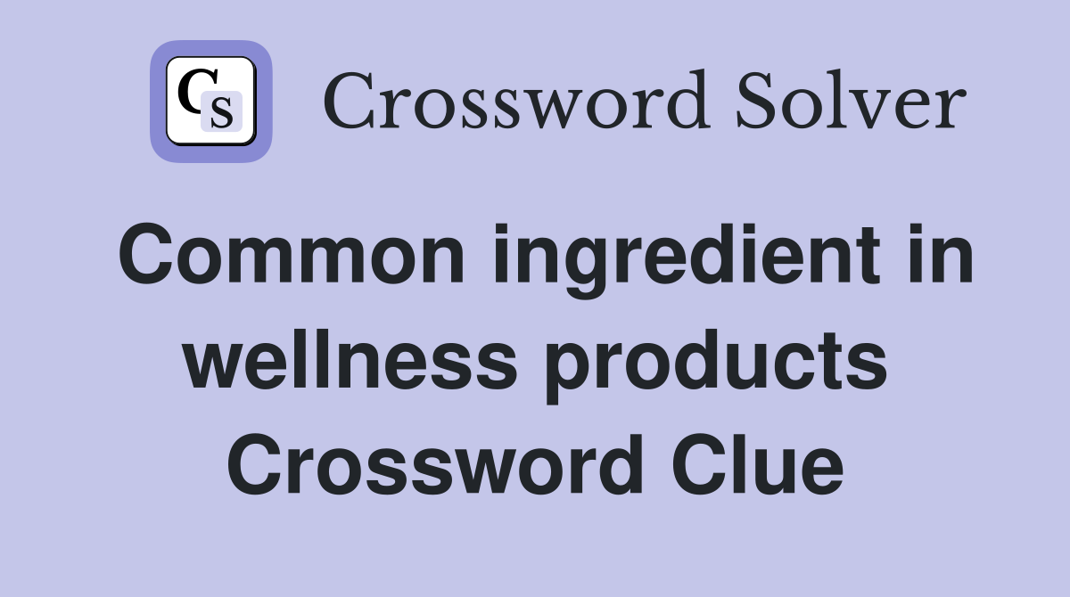 Common ingredient in wellness products Crossword Clue