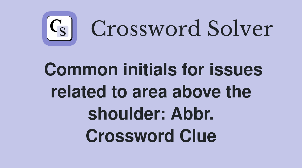 Common initials for issues related to area above the shoulder: Abbr. Crossword Clue