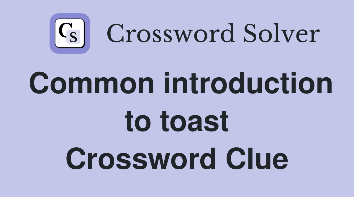 Common introduction to toast Crossword Clue
