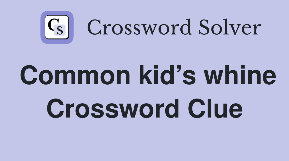 Common kid’s whine Crossword Clue