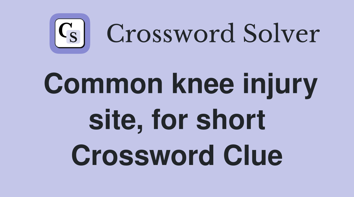 Common knee injury site, for short Crossword Clue