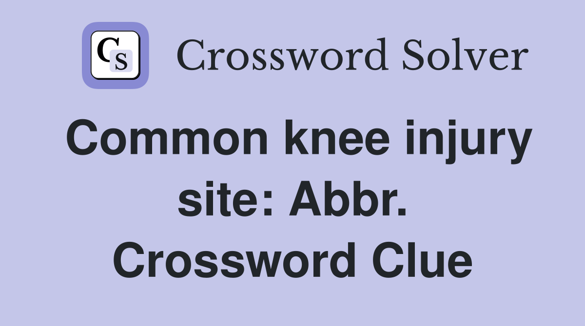 Common knee injury site: Abbr. Crossword Clue