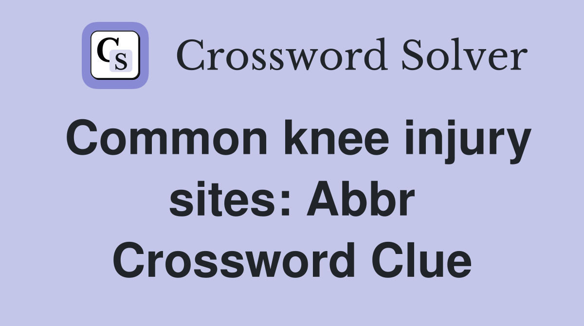 Common knee injury sites: Abbr Crossword Clue
