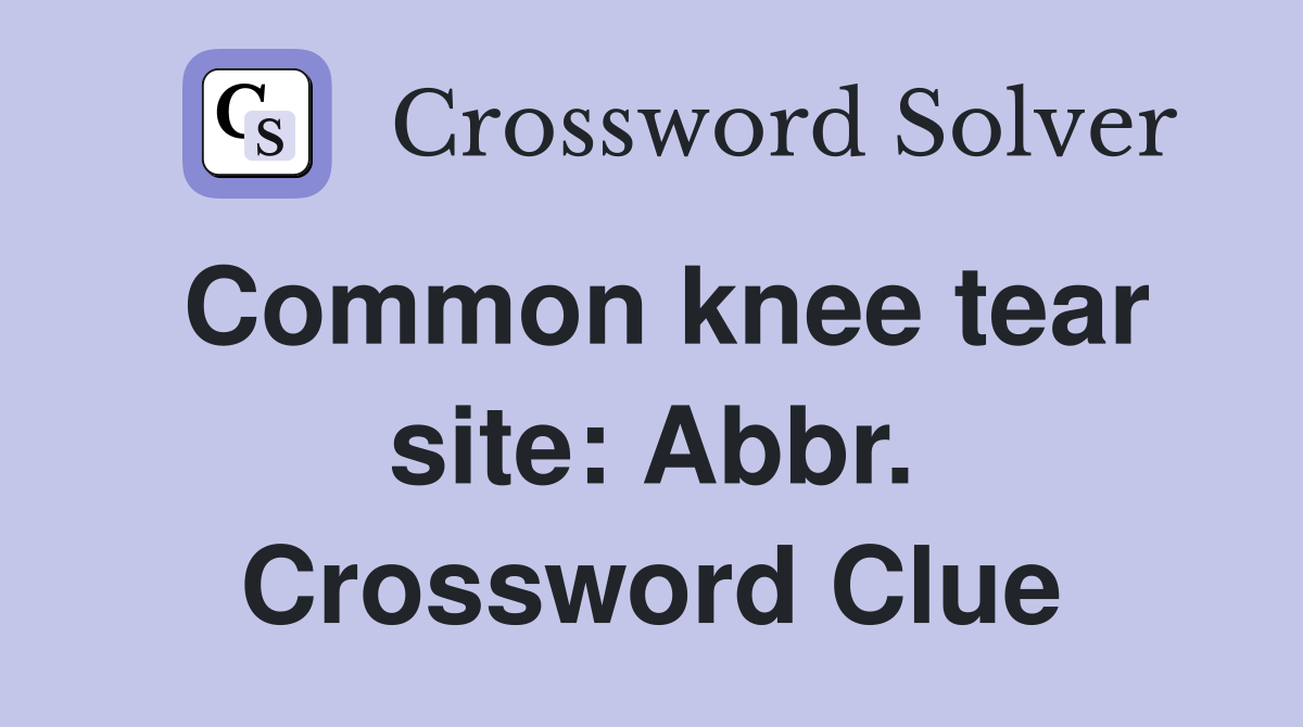 Common knee tear site: Abbr. Crossword Clue