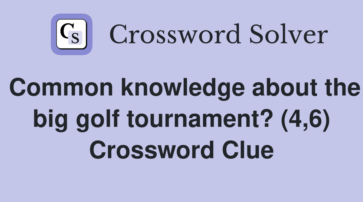 Common knowledge about the big golf tournament? (4,6) Crossword Clue