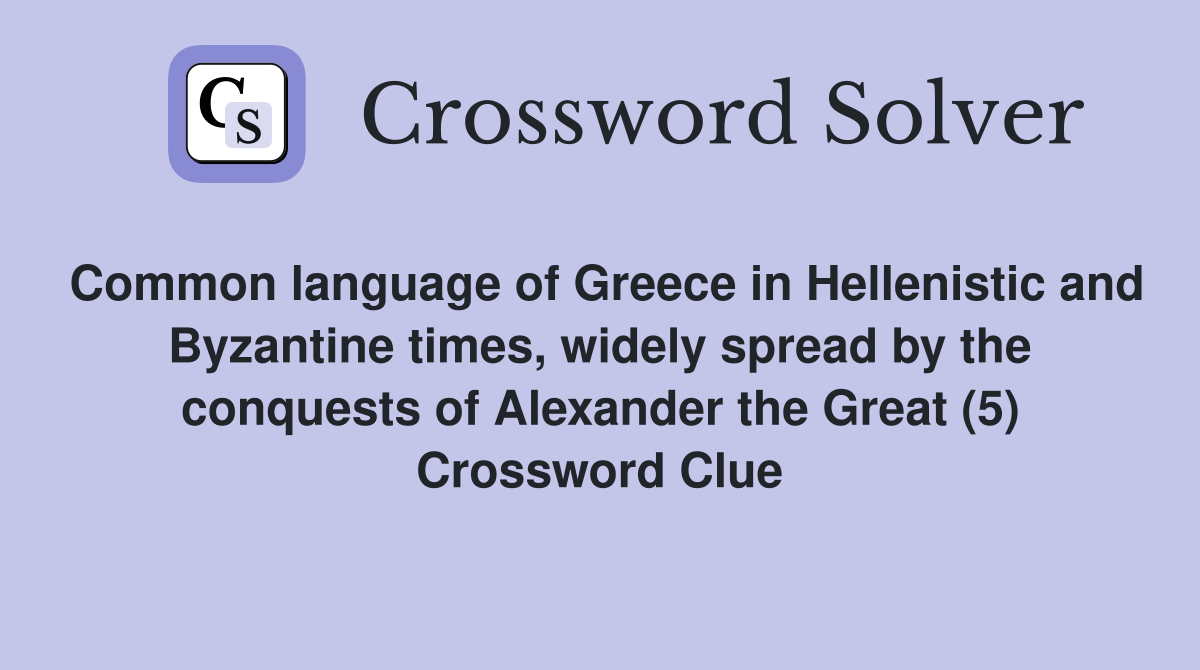 Common language of Greece in Hellenistic and Byzantine times, widely spread by the conquests of Alexander the Great (5) Crossword Clue