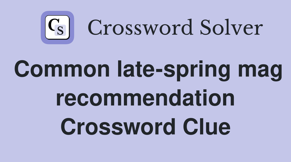 Common late-spring mag recommendation Crossword Clue