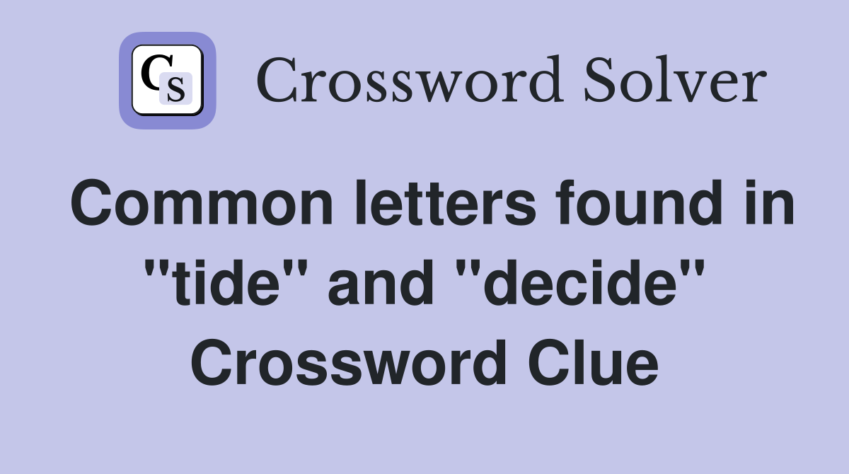 Common letters found in "tide" and "decide" Crossword Clue