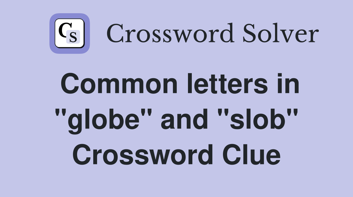 Common letters in "globe" and "slob" Crossword Clue