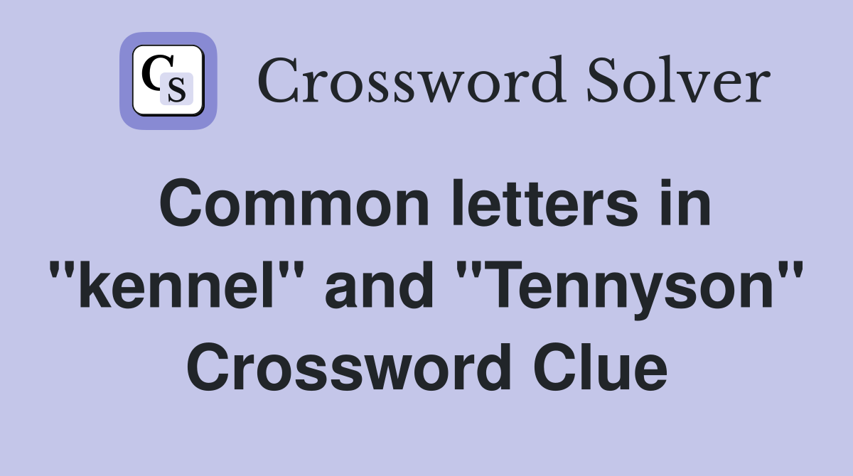 Common letters in "kennel" and "Tennyson" Crossword Clue