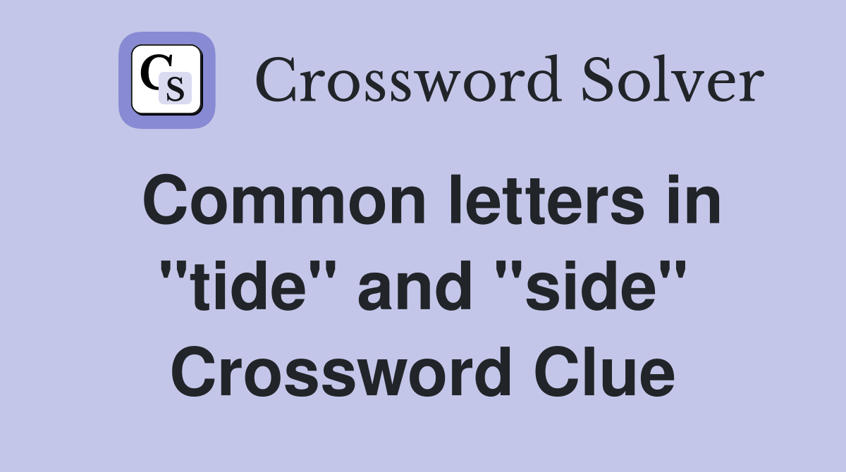 Common letters in quot tide quot and quot side quot Crossword Clue Answers