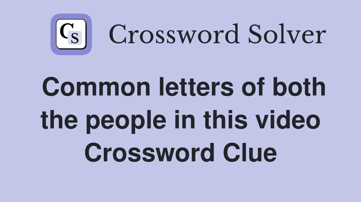Common letters of both the people in this video Crossword Clue