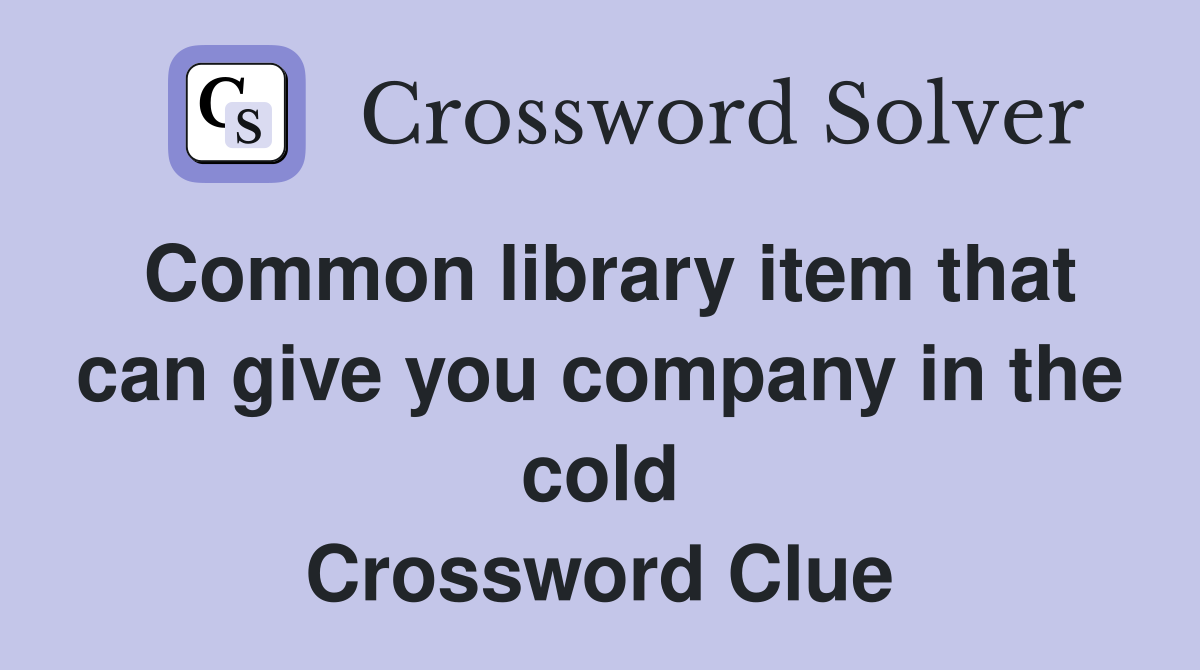 Common library item that can give you company in the cold Crossword Clue