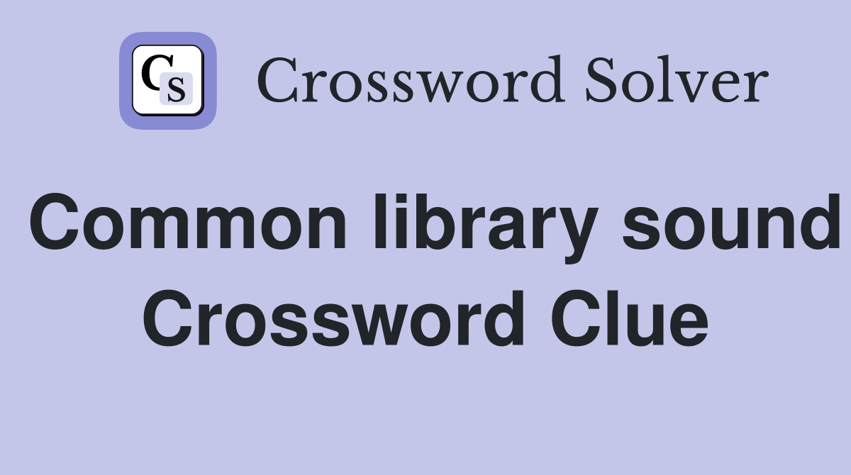 Common library sound Crossword Clue