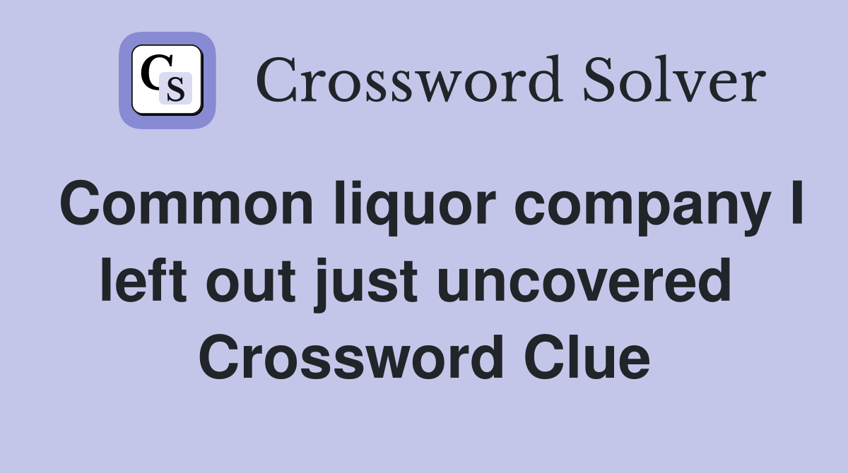 Common liquor company I left out just uncovered  Crossword Clue