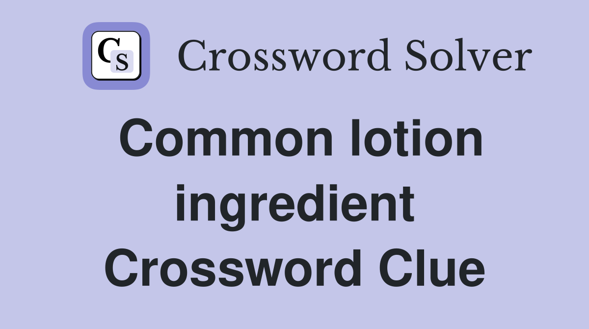 Common lotion ingredient Crossword Clue
