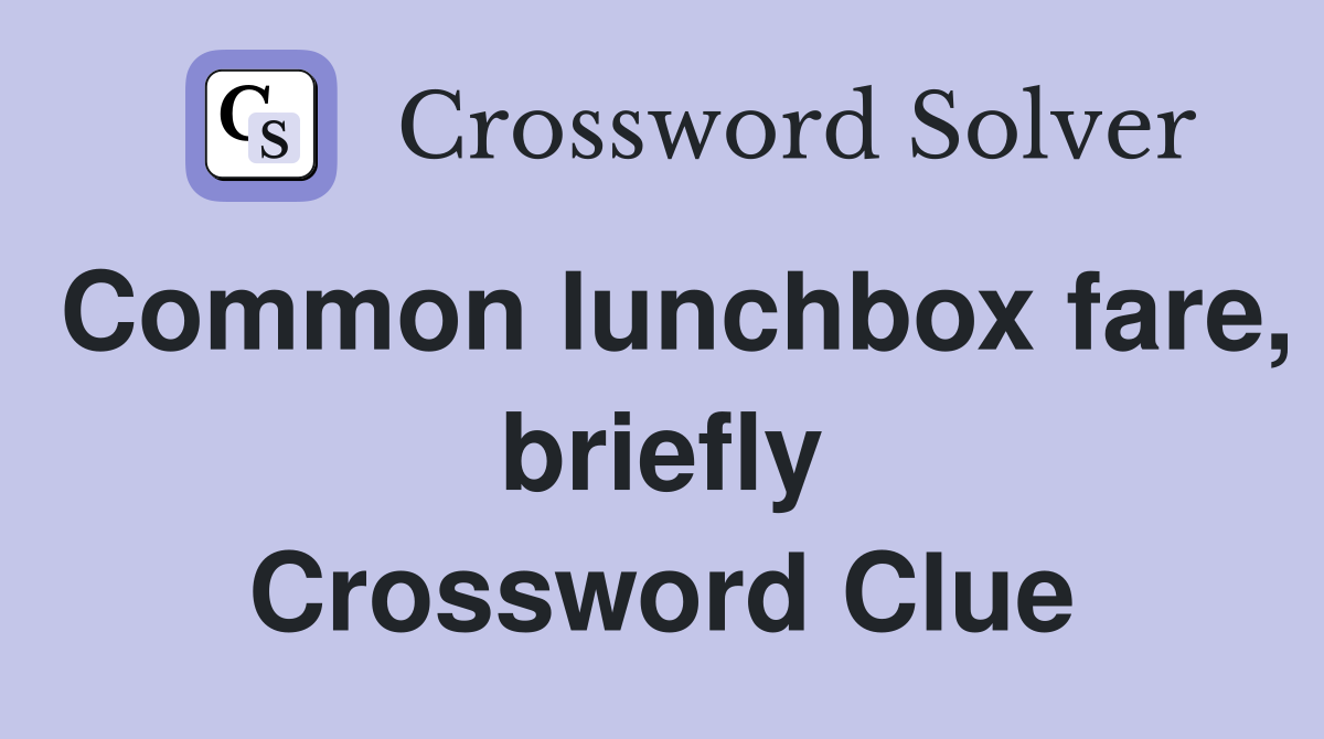 Common lunchbox fare, briefly Crossword Clue