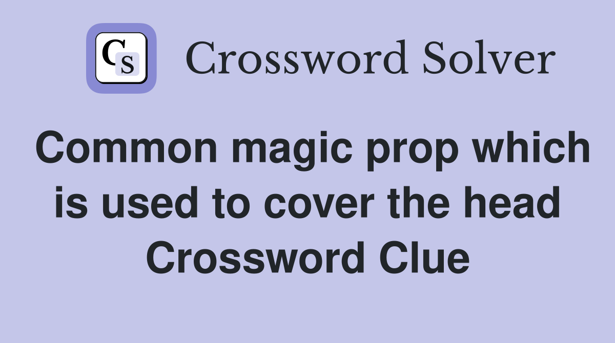 Common magic prop which is used to cover the head Crossword Clue