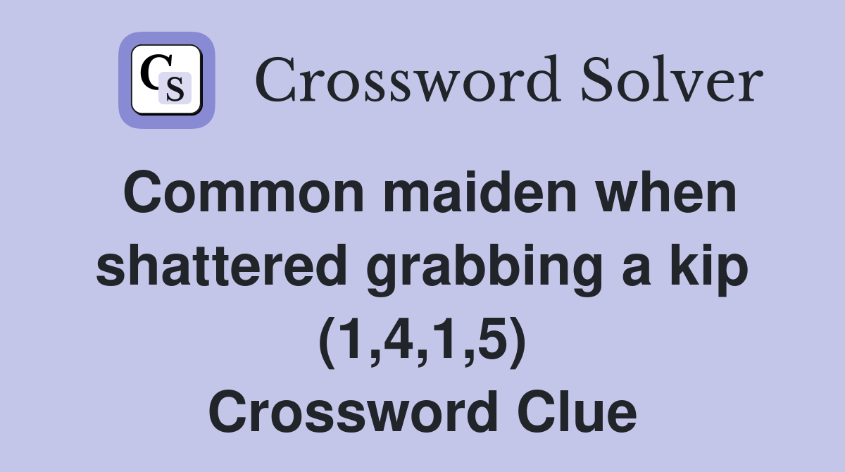 Common maiden when shattered grabbing a kip (1,4,1,5) Crossword Clue