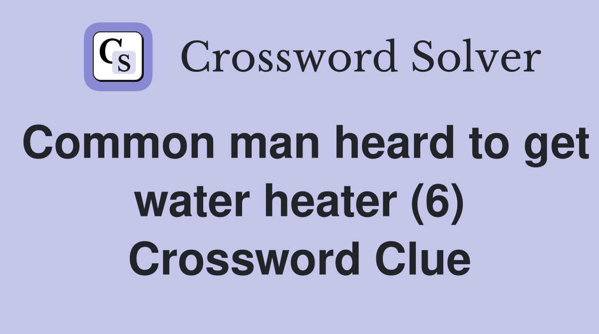 Common man heard to get water heater (6) Crossword Clue
