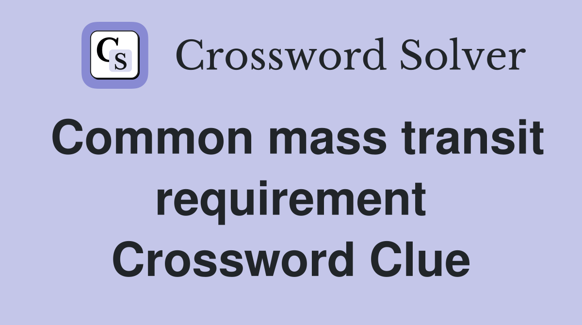 Common mass transit requirement Crossword Clue