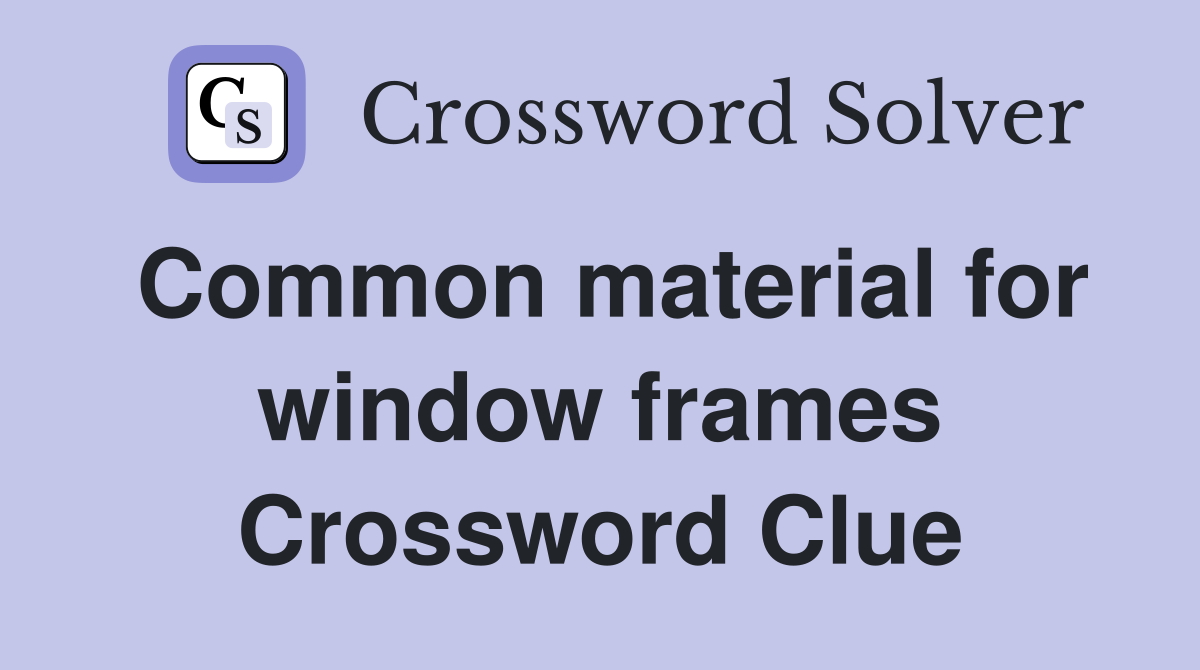 Common material for window frames Crossword Clue