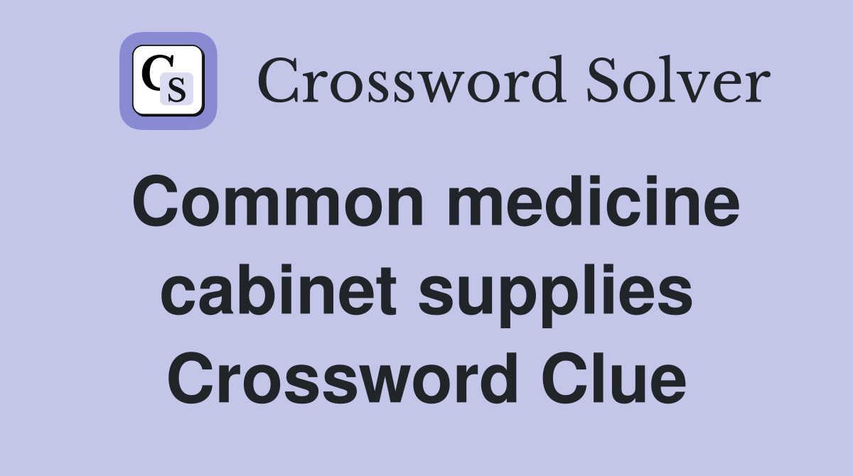 Common medicine cabinet supplies Crossword Clue