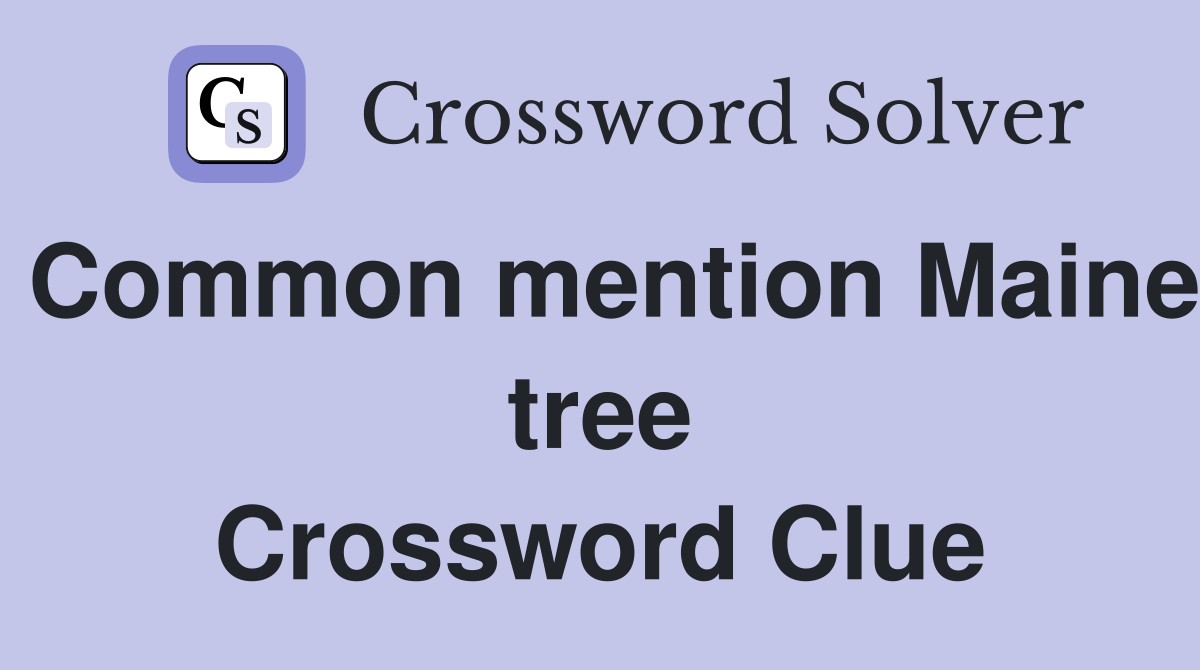 Common mention Maine tree Crossword Clue
