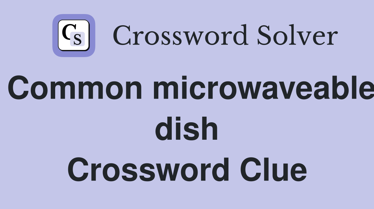 Common microwaveable dish Crossword Clue
