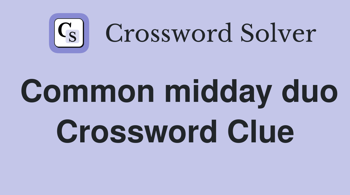 Common midday duo Crossword Clue