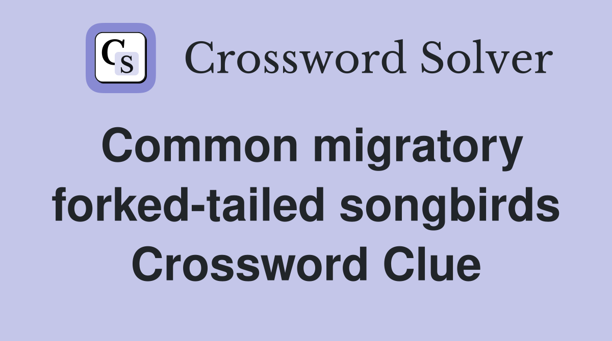 Common migratory forked-tailed songbirds Crossword Clue