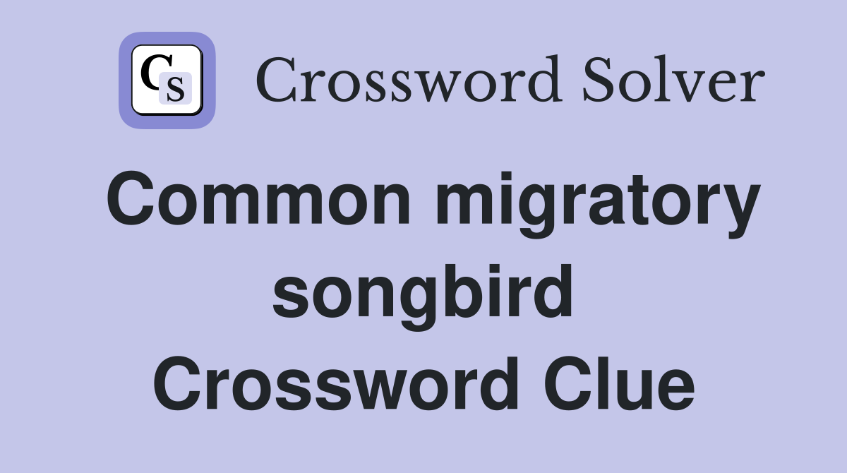 Common migratory songbird Crossword Clue