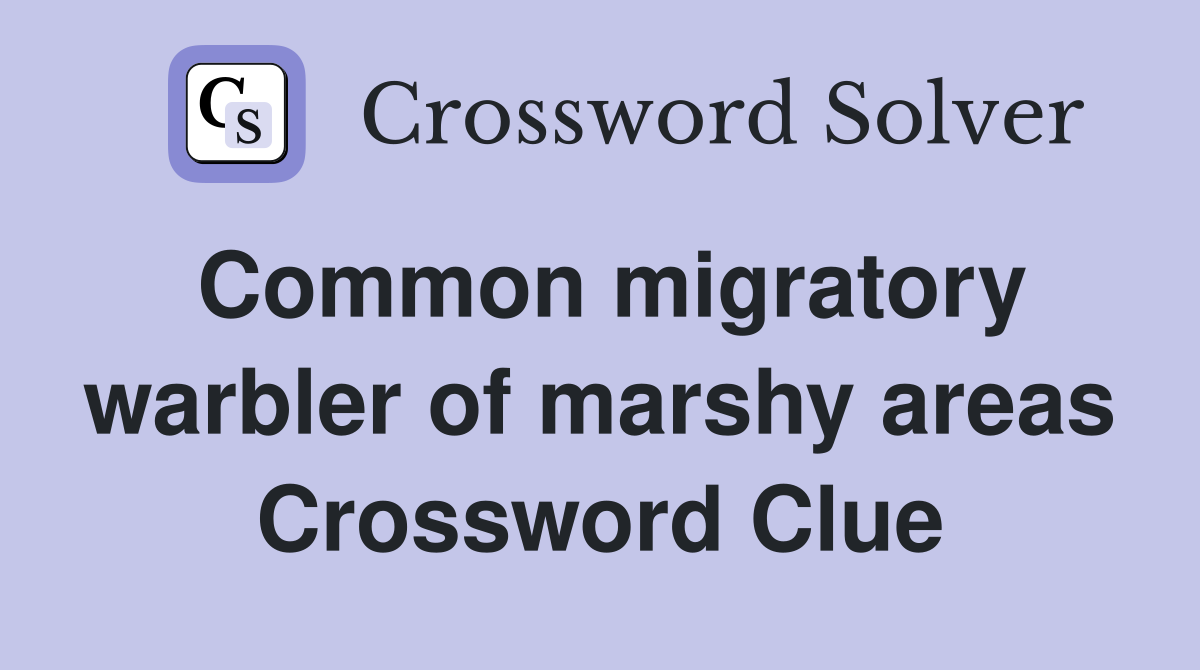 Common migratory warbler of marshy areas Crossword Clue