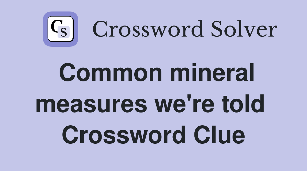 Common mineral measures we're told  Crossword Clue
