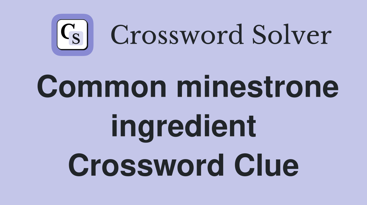Common minestrone ingredient Crossword Clue