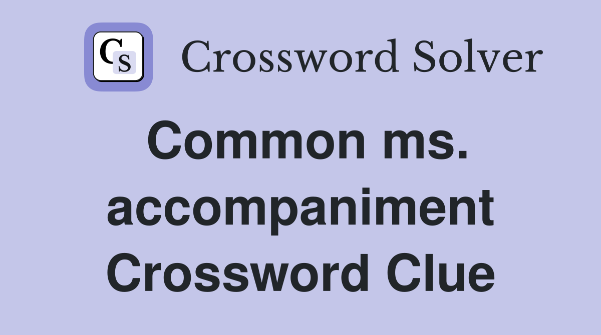 Common ms. accompaniment Crossword Clue