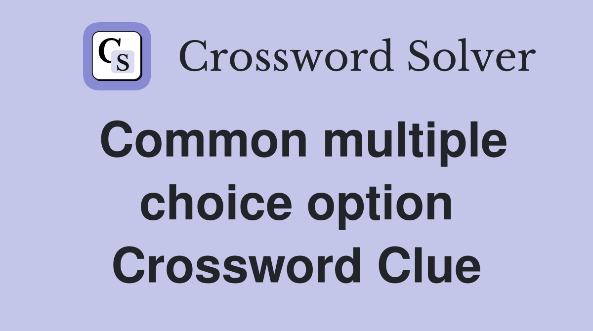Common multiple choice option Crossword Clue